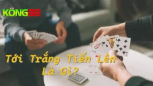 Luật Tiến Lên Miền Nam Tới Trắng Đầy Đủ, Chi Tiết Tại Kong88